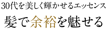 30代を美しく輝かせるエッセンス 髪で余裕を魅せる